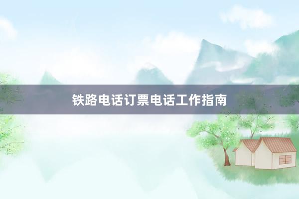 铁路电话订票电话工作指南